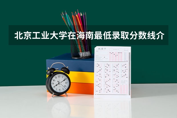 北京工业大学在海南最低录取分数线介绍