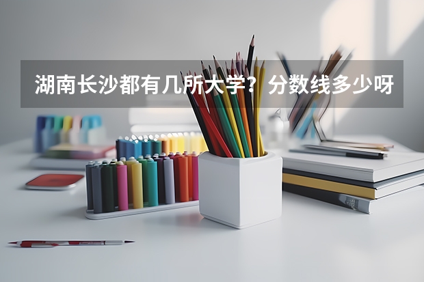 湖南长沙都有几所大学？分数线多少呀？