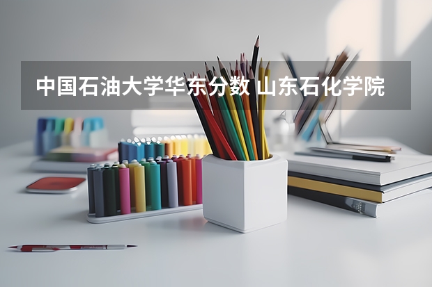 中国石油大学华东分数 山东石化学院分数线