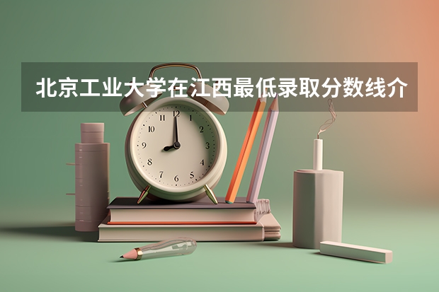 北京工业大学在江西最低录取分数线介绍