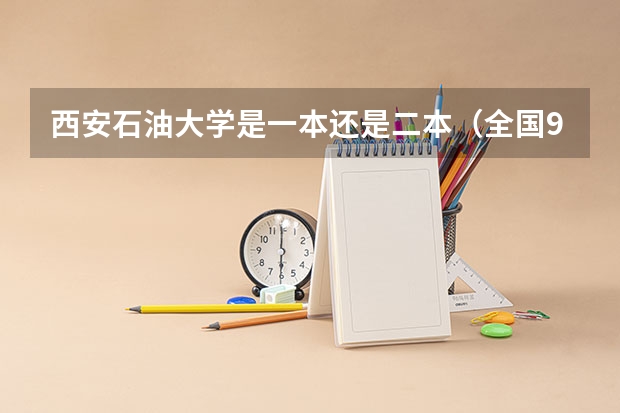 西安石油大学是一本还是二本（全国985学校排名顺序及录取分数线）