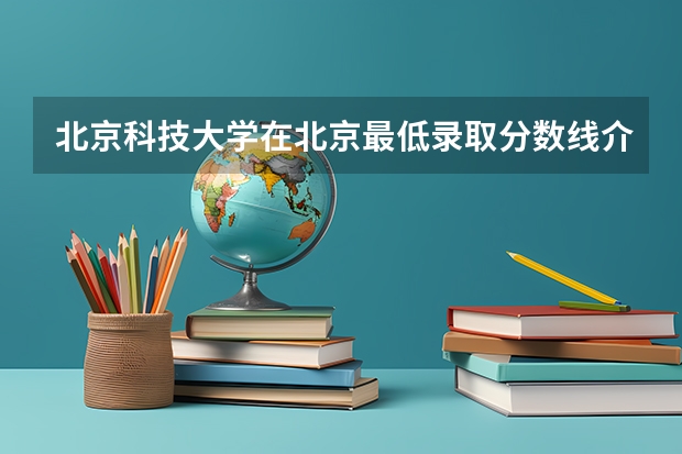 北京科技大学在北京最低录取分数线介绍