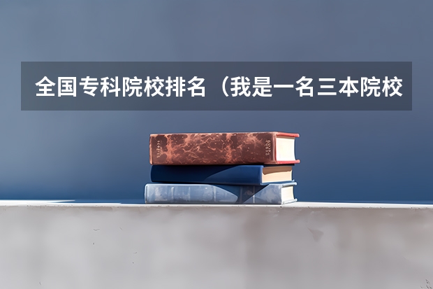 全国专科院校排名(我是一名三本院校的汉语言文学专业的学生 想考心理学专业的研究生 请推荐一下学校)