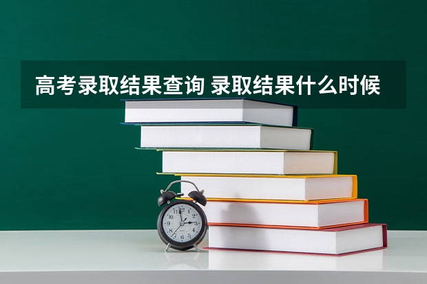 高考录取结果查询 录取结果什么时候出来