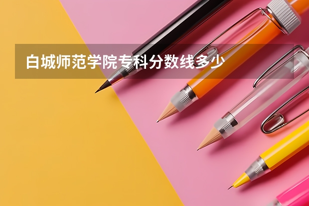 白城师范学院专科分数线多少