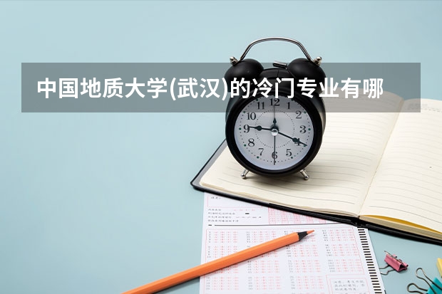 中国地质大学(武汉)的冷门专业有哪些?
