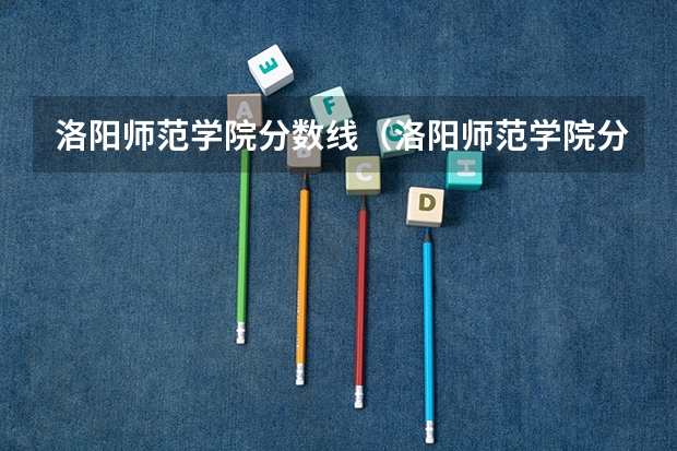 洛阳师范学院分数线（洛阳师范学院分数线）