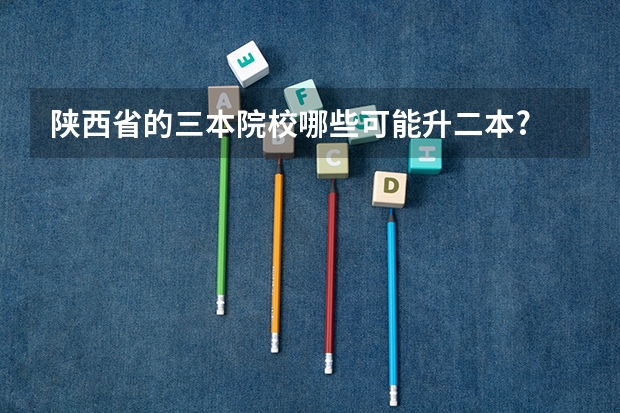 陕西省的三本院校哪些可能升二本?