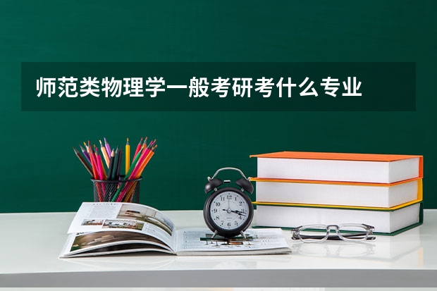 师范类物理学一般考研考什么专业