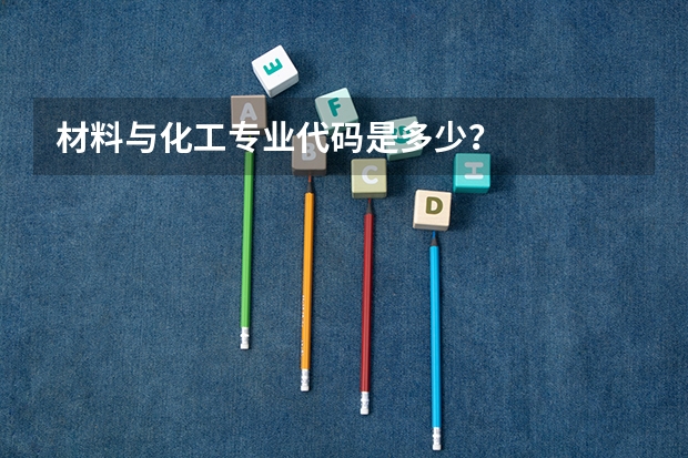 材料与化工专业代码是多少？