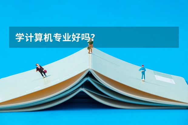 学计算机专业好吗？