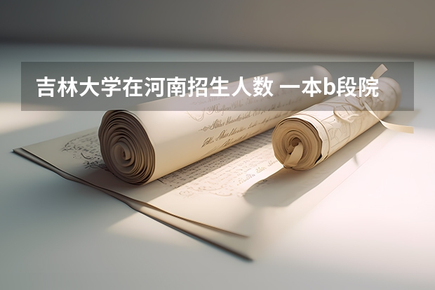 吉林大学在河南招生人数 一本b段院校在辽宁的最低录取分数线