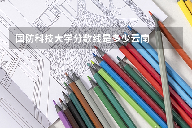 国防科技大学分数线是多少云南