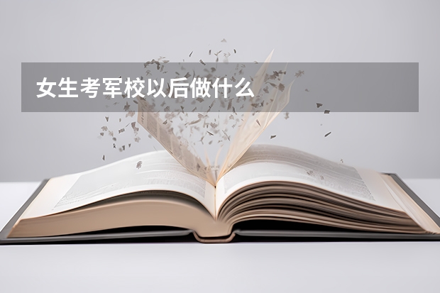 女生考军校以后做什么