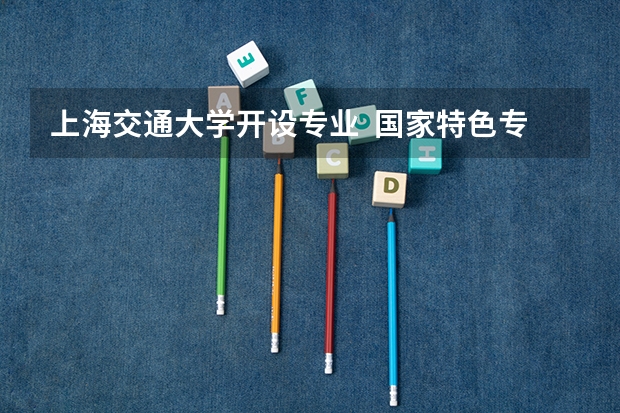 上海交通大学开设专业  国家特色专业有什么