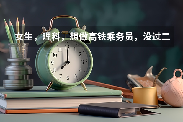 女生,理科,想做高铁乘务员,没过二本线,压三本线60分,想报专科。请问哪个专科院校比较合适啊?谢谢
