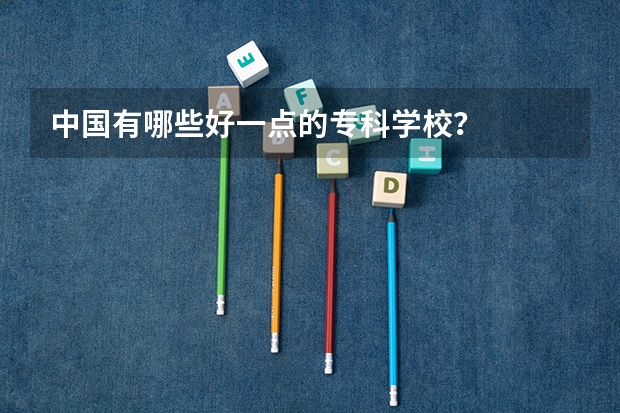 中国有哪些好一点的专科学校？