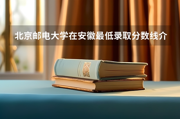 北京邮电大学在安徽最低录取分数线介绍