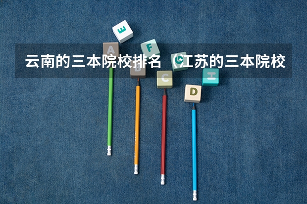 云南的三本院校排名(江苏的三本院校排名)