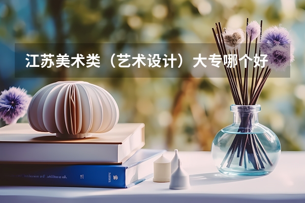 江苏美术类（艺术设计）大专哪个好