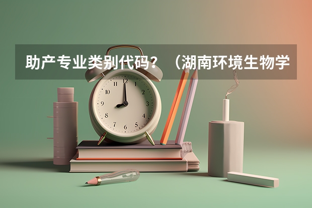 助产专业类别代码？（湖南环境生物学院助产专业的代码）