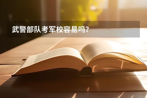武警部队考军校容易吗？