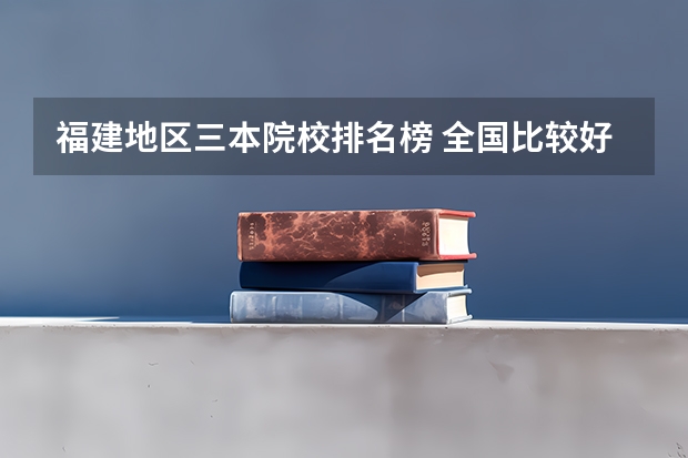 福建地区三本院校排名榜 全国比较好的三本院校