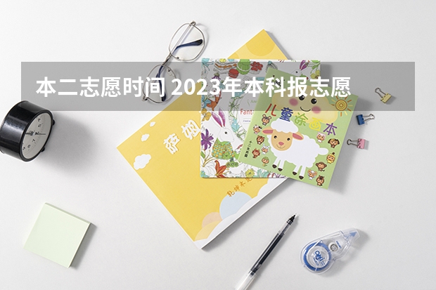 本二志愿时间 2023年本科报志愿时间