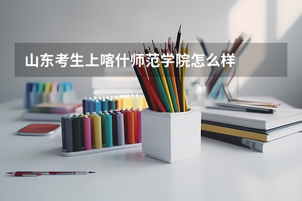 山东考生上喀什师范学院怎么样