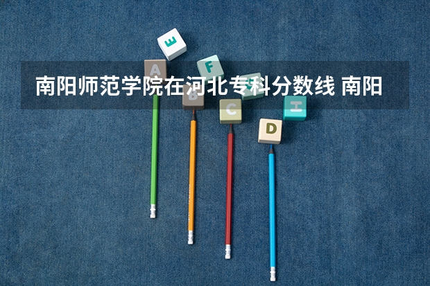 南阳师范学院在河北专科分数线 南阳师范学院专升本分数线？