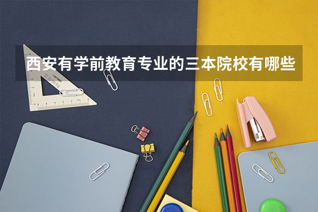 西安有学前教育专业的三本院校有哪些?