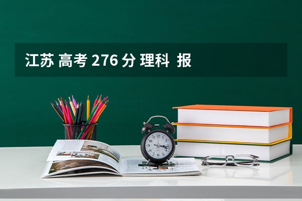 江苏 高考 276 分 理科 报考什么学校