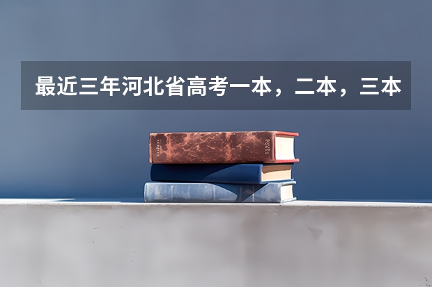 最近三年河北省高考一本，二本，三本，专科的录取分数线是多少