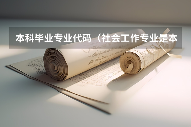 本科毕业专业代码（社会工作专业是本科还是专科）