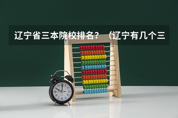 辽宁省三本院校排名？（辽宁有几个三本院校）