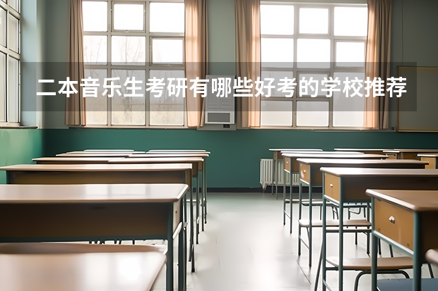 二本音乐生考研有哪些好考的学校推荐？不要专业的音乐院校（因为知道自己没那个实力）？