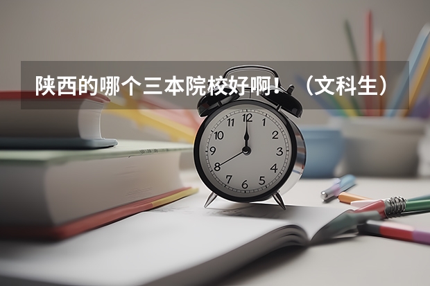 陕西的哪个三本院校好啊！（文科生） 高考433上哪个学校？！ 谢谢啦～