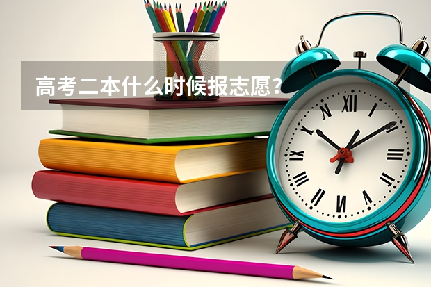 高考二本什么时候报志愿？