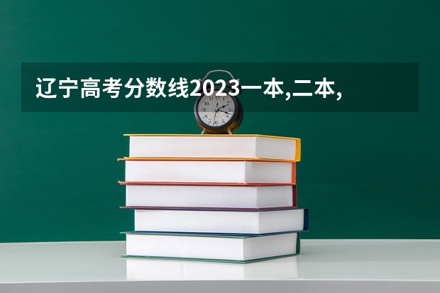 辽宁高考分数线2023一本,二本,专科分数线 艺考美术生本科分数线