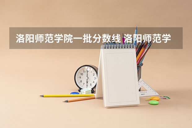 洛阳师范学院一批分数线 洛阳师范学院【专科】近5年的录取分数线，麻烦各路大侠告知下，谢谢了！【最好是关于语文专业的】