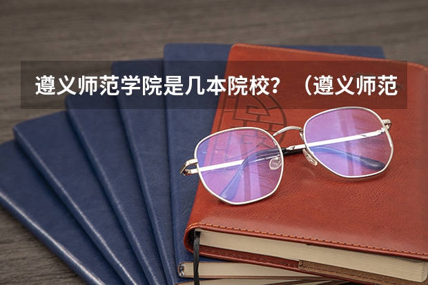 遵义师范学院是几本院校？（遵义师范分数线中职）
