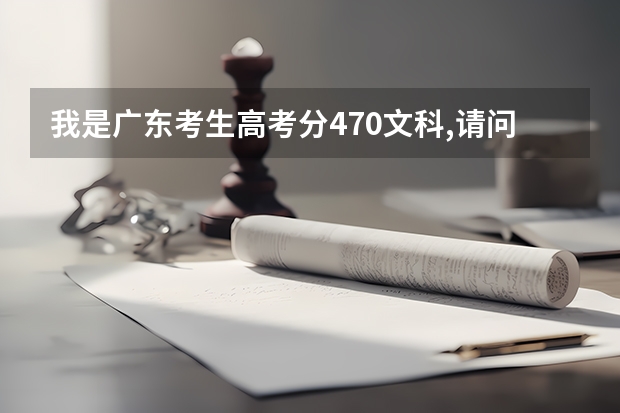 我是广东考生高考分470文科,请问填什么学校个专业比较好