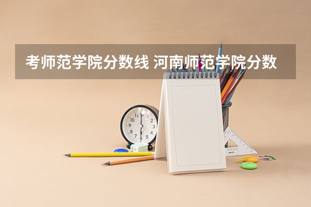 考师范学院分数线 河南师范学院分数线