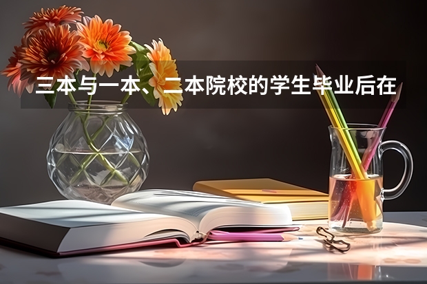 三本与一本、二本院校的学生毕业后在就业方面有区别吗？
