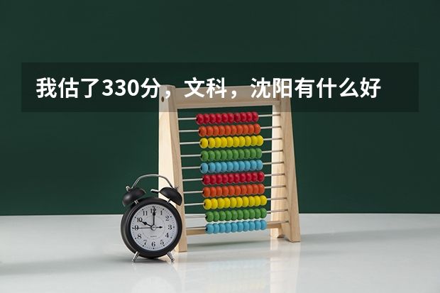 我估了330分,文科,沈阳有什么好点的专科学校可以上,最好是能专本连读的