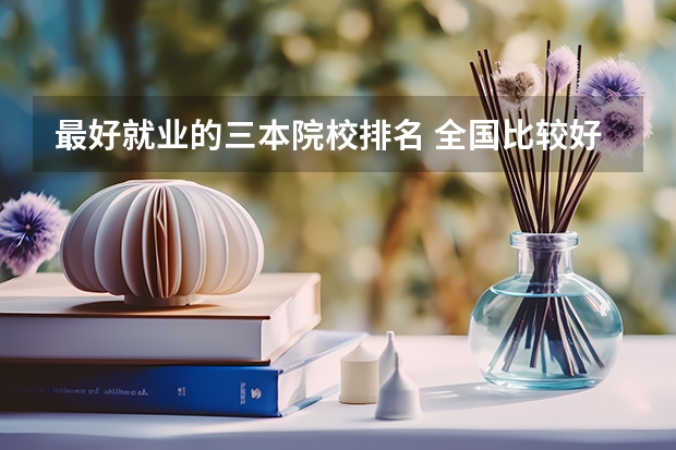 最好就业的三本院校排名 全国比较好的三本院校