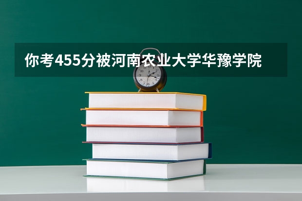 你考455分被河南农业大学华豫学院三本录取了吗？