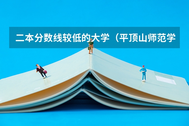 二本分数线较低的大学（平顶山师范学院分数线）