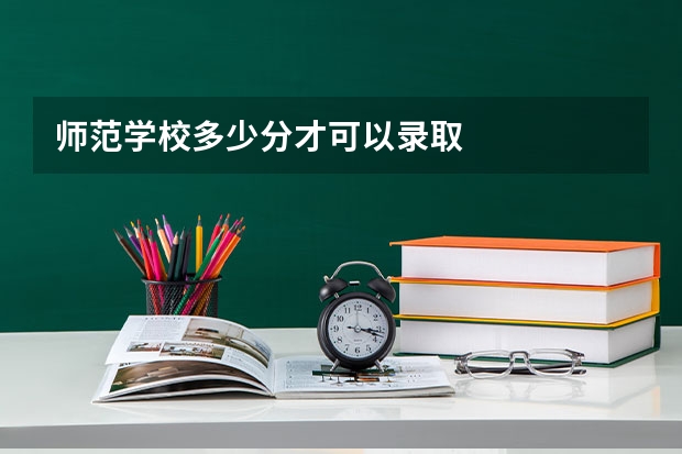 师范学校多少分才可以录取