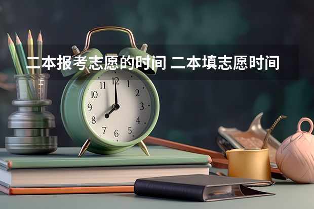 二本报考志愿的时间 二本填志愿时间